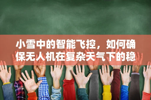 小雪中的智能飞控，如何确保无人机在复杂天气下的稳定飞行？