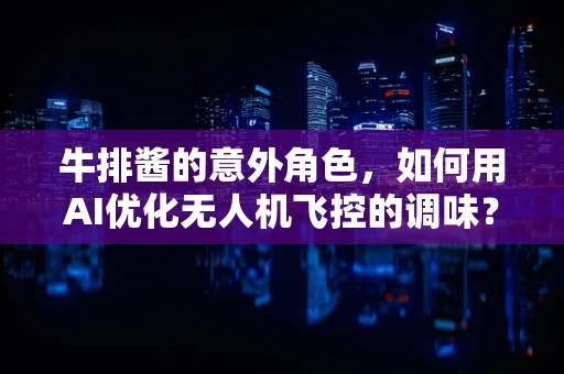 牛排酱的意外角色，如何用AI优化无人机飞控的调味？