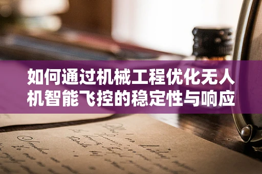 如何通过机械工程优化无人机智能飞控的稳定性与响应性？