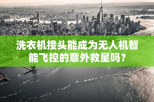 洗衣机接头能成为无人机智能飞控的意外救星吗？