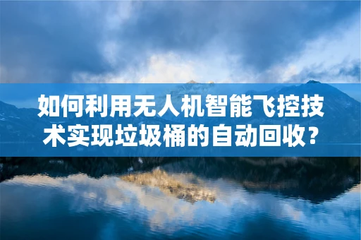 如何利用无人机智能飞控技术实现垃圾桶的自动回收？