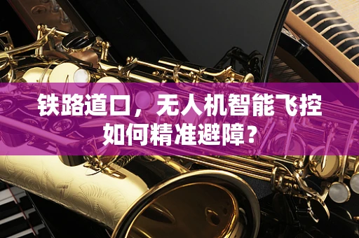 铁路道口，无人机智能飞控如何精准避障？