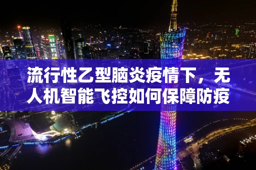 流行性乙型脑炎疫情下，无人机智能飞控如何保障防疫作业安全？