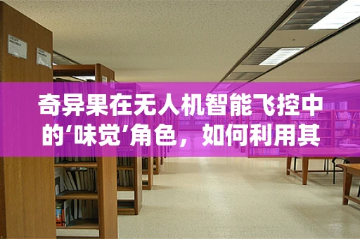 奇异果在无人机智能飞控中的‘味觉’角色，如何利用其特性优化避障系统？