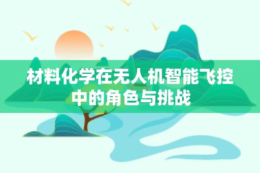 材料化学在无人机智能飞控中的角色与挑战