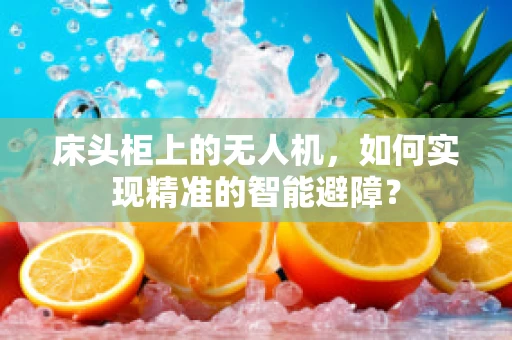 床头柜上的无人机，如何实现精准的智能避障？