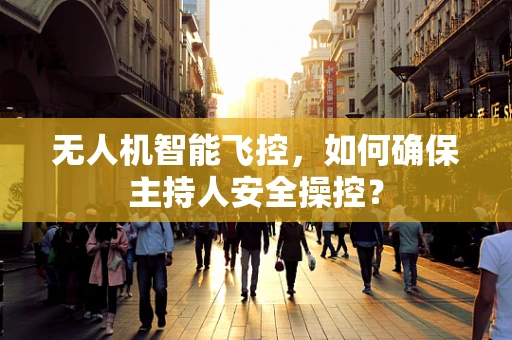 无人机智能飞控，如何确保主持人安全操控？