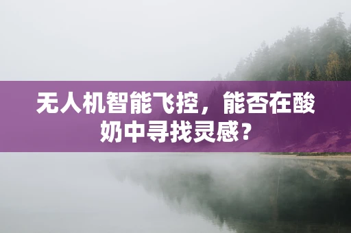 无人机智能飞控，能否在酸奶中寻找灵感？