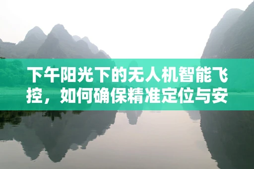 下午阳光下的无人机智能飞控，如何确保精准定位与安全飞行？