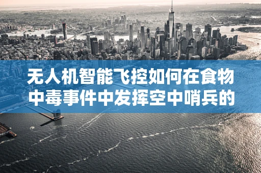 无人机智能飞控如何在食物中毒事件中发挥空中哨兵的作用？
