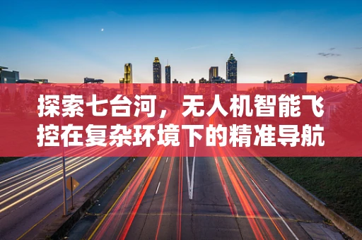 探索七台河，无人机智能飞控在复杂环境下的精准导航挑战