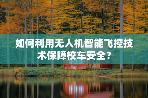 如何利用无人机智能飞控技术保障校车安全？