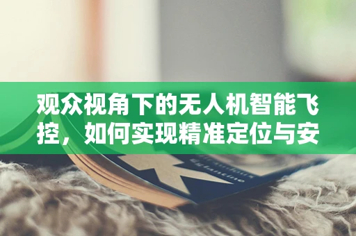 观众视角下的无人机智能飞控，如何实现精准定位与安全飞行？