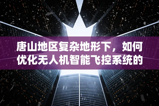 唐山地区复杂地形下，如何优化无人机智能飞控系统的稳定性？