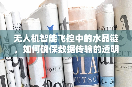 无人机智能飞控中的水晶链，如何确保数据传输的透明与安全？
