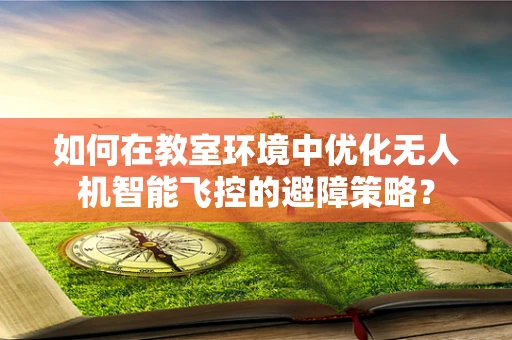 如何在教室环境中优化无人机智能飞控的避障策略？