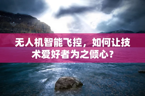 无人机智能飞控，如何让技术爱好者为之倾心？