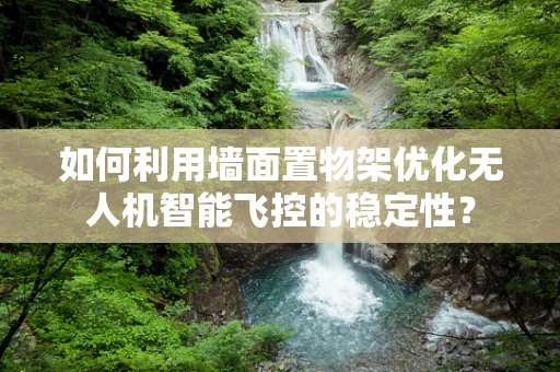 如何利用墙面置物架优化无人机智能飞控的稳定性？