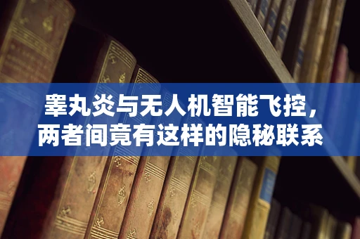 睾丸炎与无人机智能飞控，两者间竟有这样的隐秘联系？