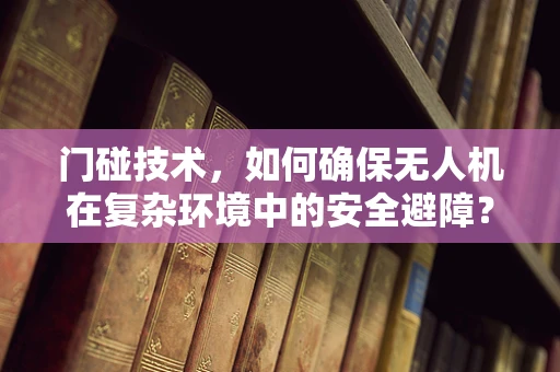门碰技术，如何确保无人机在复杂环境中的安全避障？