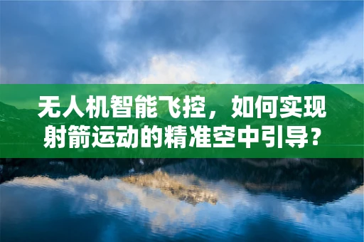 无人机智能飞控，如何实现射箭运动的精准空中引导？