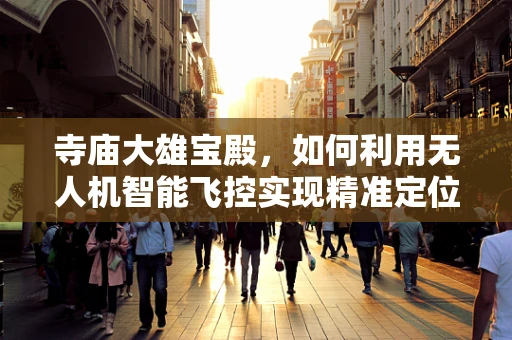 寺庙大雄宝殿，如何利用无人机智能飞控实现精准定位与保护？