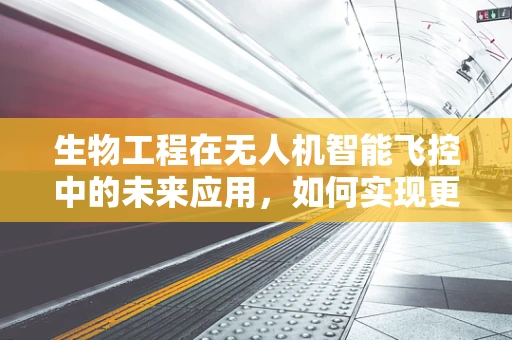 生物工程在无人机智能飞控中的未来应用，如何实现更智能的飞行？