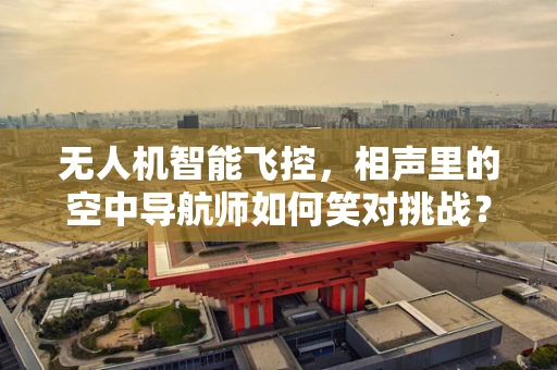 无人机智能飞控，相声里的空中导航师如何笑对挑战？