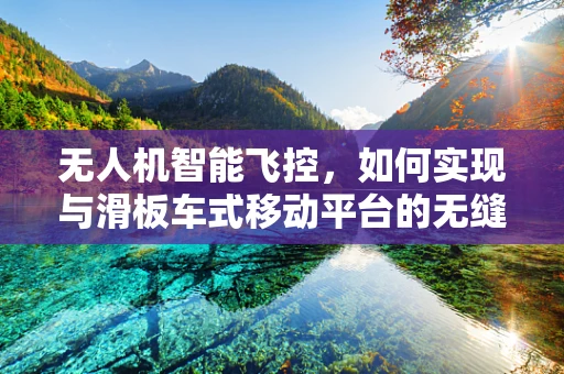无人机智能飞控，如何实现与滑板车式移动平台的无缝对接？