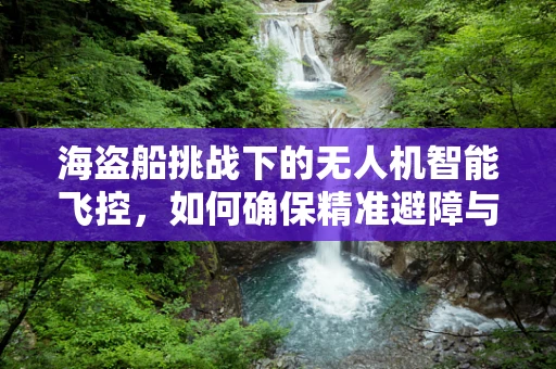 海盗船挑战下的无人机智能飞控，如何确保精准避障与航线稳定？