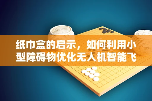 纸巾盒的启示，如何利用小型障碍物优化无人机智能飞控的避障算法？