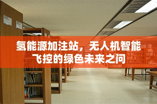 氢能源加注站，无人机智能飞控的绿色未来之问