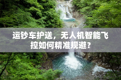 运钞车护送，无人机智能飞控如何精准规避？