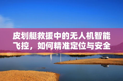 皮划艇救援中的无人机智能飞控，如何精准定位与安全投放？