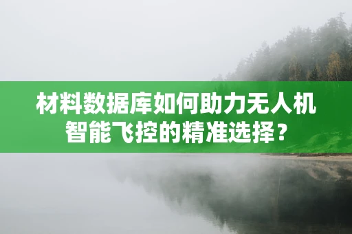 材料数据库如何助力无人机智能飞控的精准选择？