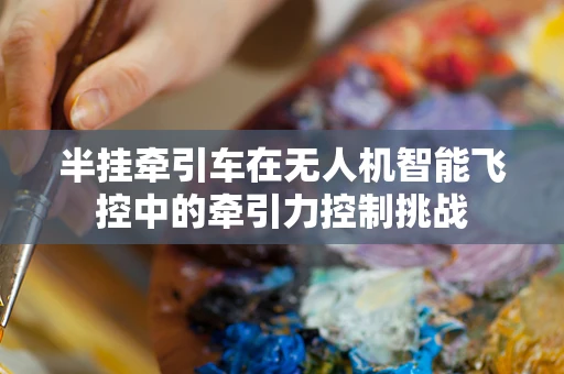 半挂牵引车在无人机智能飞控中的牵引力控制挑战
