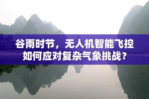 谷雨时节，无人机智能飞控如何应对复杂气象挑战？