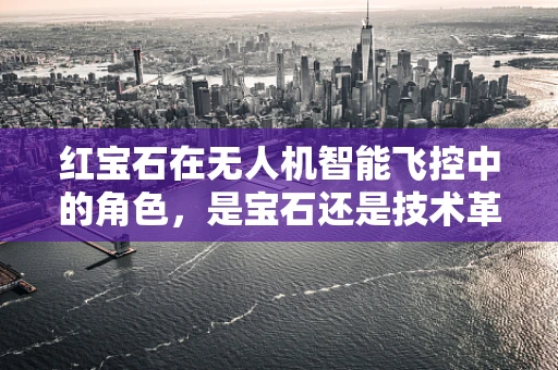 红宝石在无人机智能飞控中的角色，是宝石还是技术革新？
