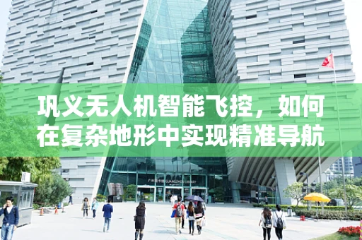 巩义无人机智能飞控，如何在复杂地形中实现精准导航？