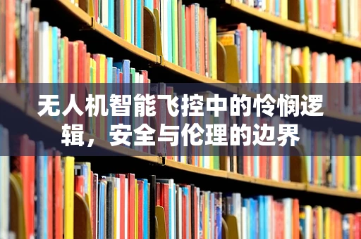 无人机智能飞控中的怜悯逻辑，安全与伦理的边界