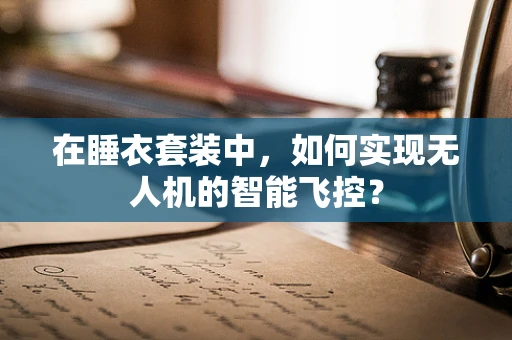 在睡衣套装中，如何实现无人机的智能飞控？
