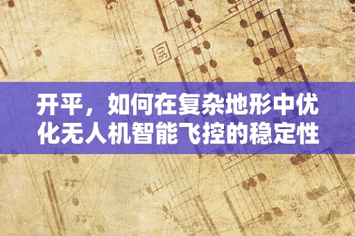 开平，如何在复杂地形中优化无人机智能飞控的稳定性？