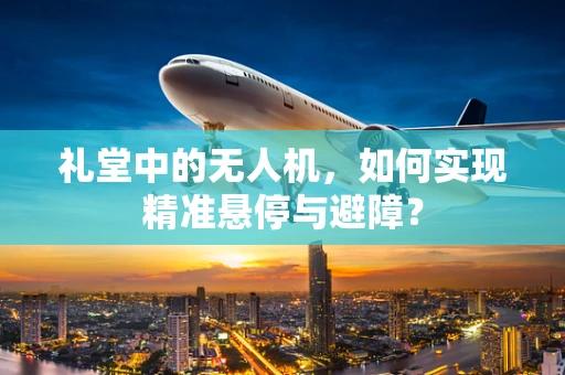 礼堂中的无人机，如何实现精准悬停与避障？