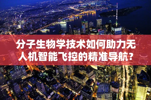分子生物学技术如何助力无人机智能飞控的精准导航？