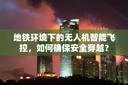 地铁环境下的无人机智能飞控，如何确保安全穿越？