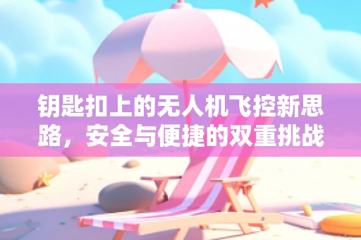 钥匙扣上的无人机飞控新思路，安全与便捷的双重挑战