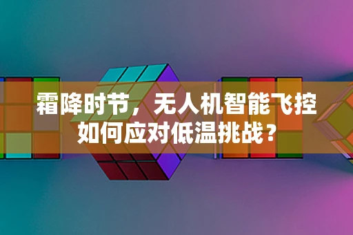霜降时节，无人机智能飞控如何应对低温挑战？