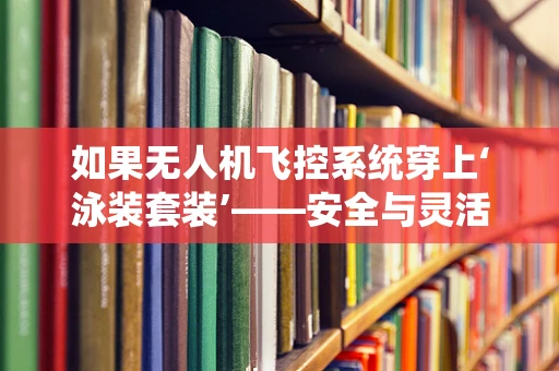 如果无人机飞控系统穿上‘泳装套装’——安全与灵活性的双重挑战