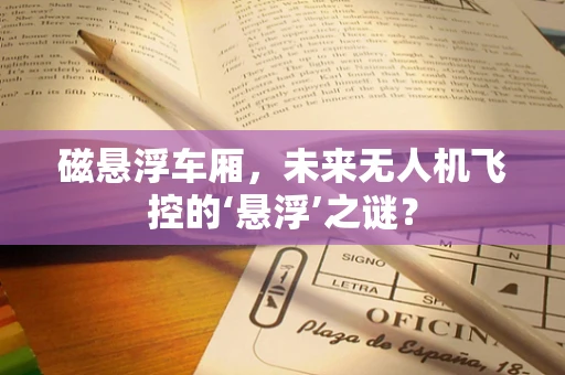 磁悬浮车厢，未来无人机飞控的‘悬浮’之谜？