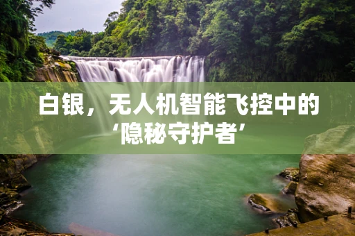 白银，无人机智能飞控中的‘隐秘守护者’